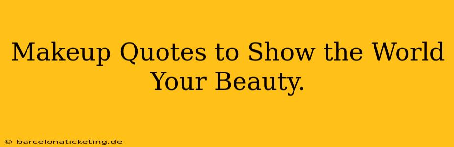 Makeup Quotes to Show the World Your Beauty.