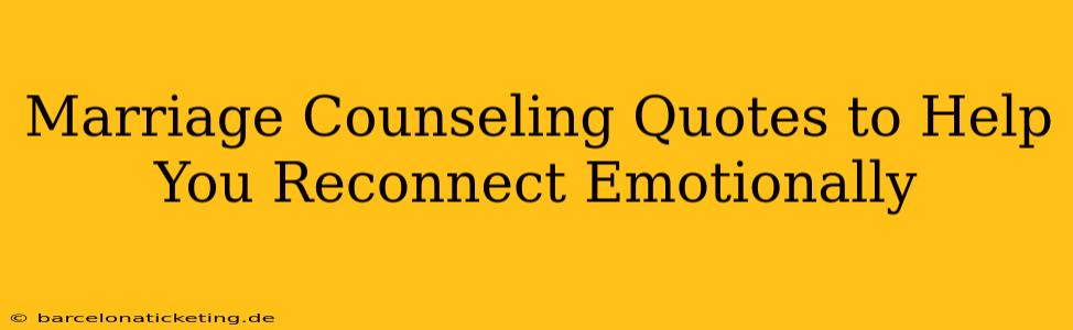 Marriage Counseling Quotes to Help You Reconnect Emotionally