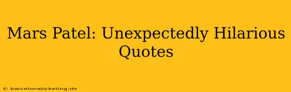 Mars Patel: Unexpectedly Hilarious Quotes
