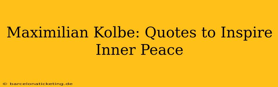 Maximilian Kolbe: Quotes to Inspire Inner Peace