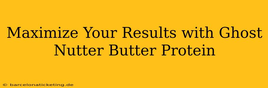 Maximize Your Results with Ghost Nutter Butter Protein