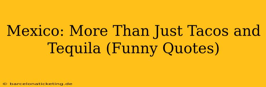 Mexico: More Than Just Tacos and Tequila (Funny Quotes)