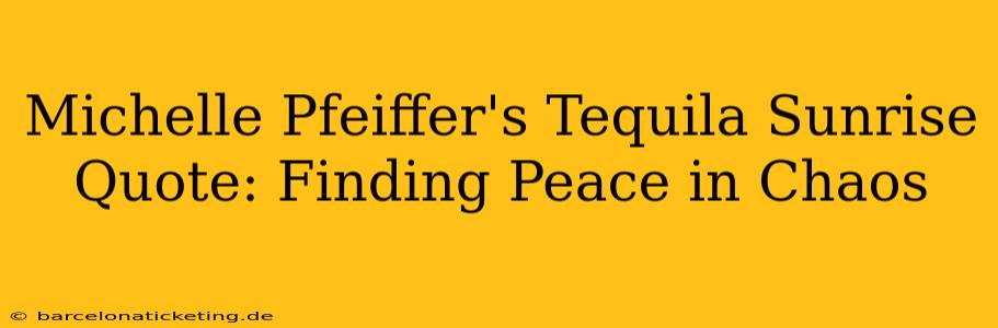 Michelle Pfeiffer's Tequila Sunrise Quote: Finding Peace in Chaos