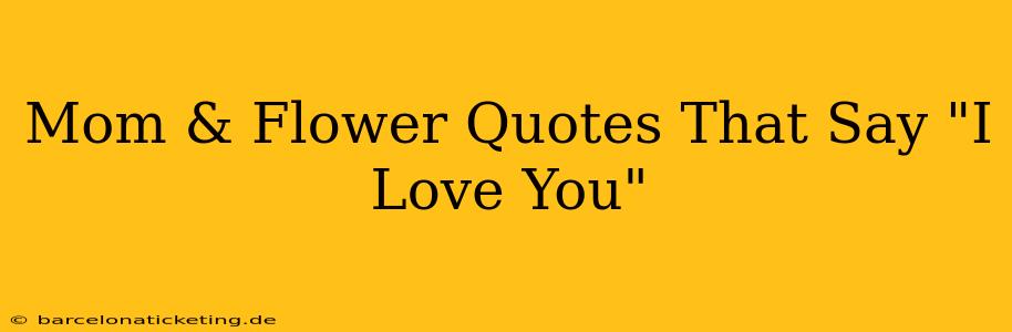Mom & Flower Quotes That Say "I Love You"