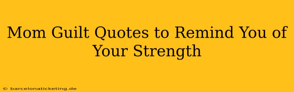Mom Guilt Quotes to Remind You of Your Strength