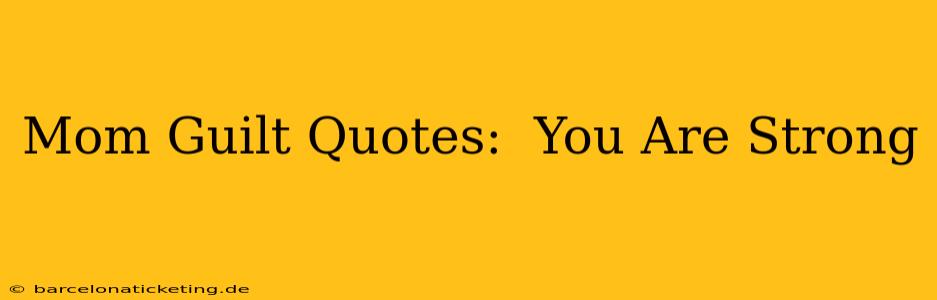 Mom Guilt Quotes:  You Are Strong