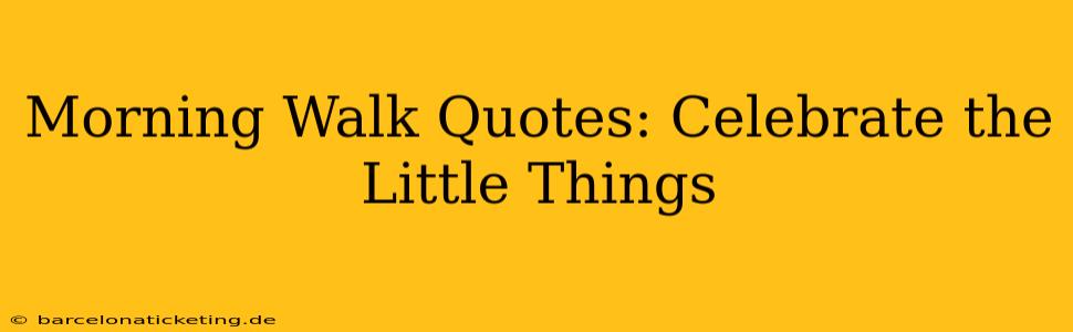 Morning Walk Quotes: Celebrate the Little Things