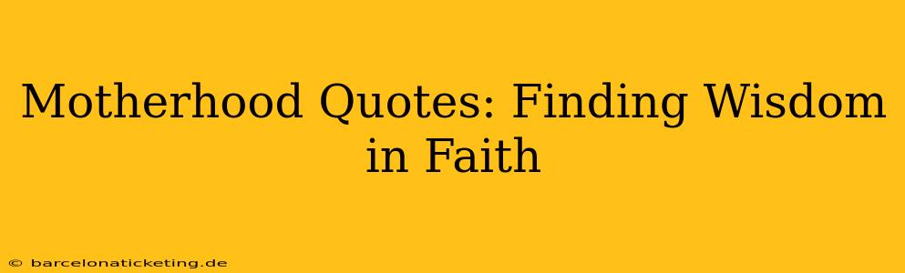 Motherhood Quotes: Finding Wisdom in Faith