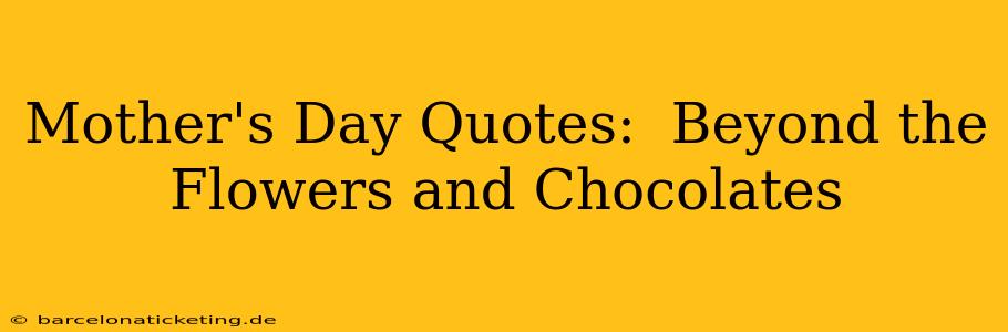 Mother's Day Quotes:  Beyond the Flowers and Chocolates