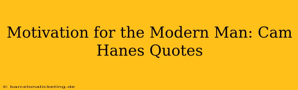 Motivation for the Modern Man: Cam Hanes Quotes