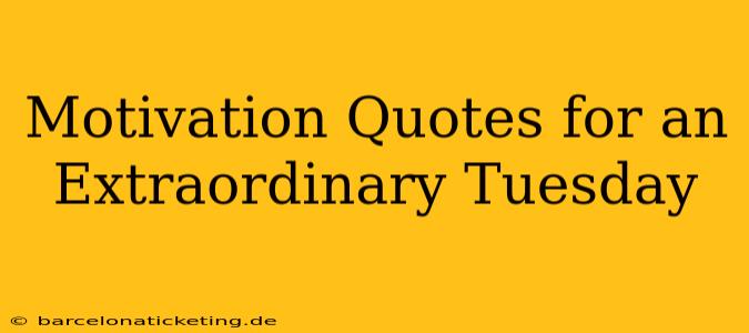Motivation Quotes for an Extraordinary Tuesday
