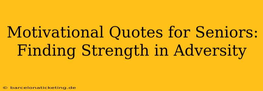 Motivational Quotes for Seniors: Finding Strength in Adversity