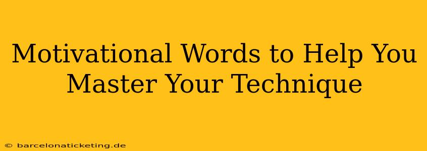 Motivational Words to Help You Master Your Technique