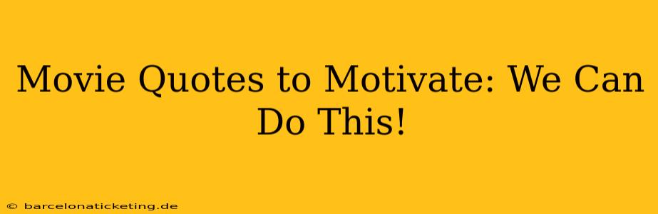 Movie Quotes to Motivate: We Can Do This!