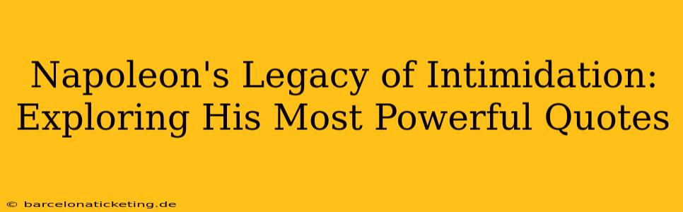 Napoleon's Legacy of Intimidation:  Exploring His Most Powerful Quotes