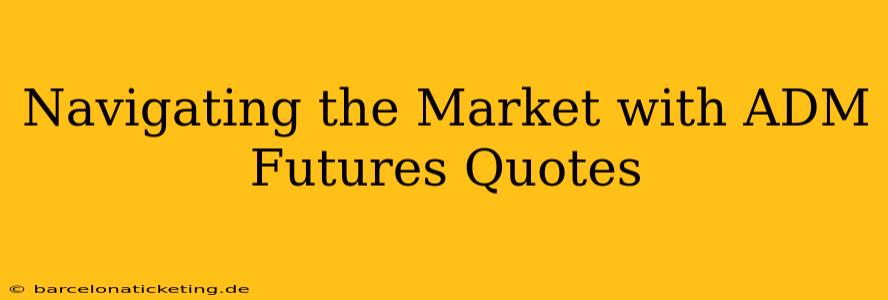 Navigating the Market with ADM Futures Quotes