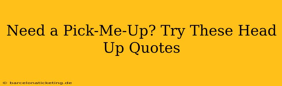 Need a Pick-Me-Up? Try These Head Up Quotes