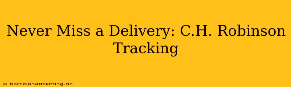 Never Miss a Delivery: C.H. Robinson Tracking