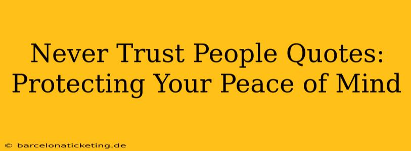 Never Trust People Quotes: Protecting Your Peace of Mind