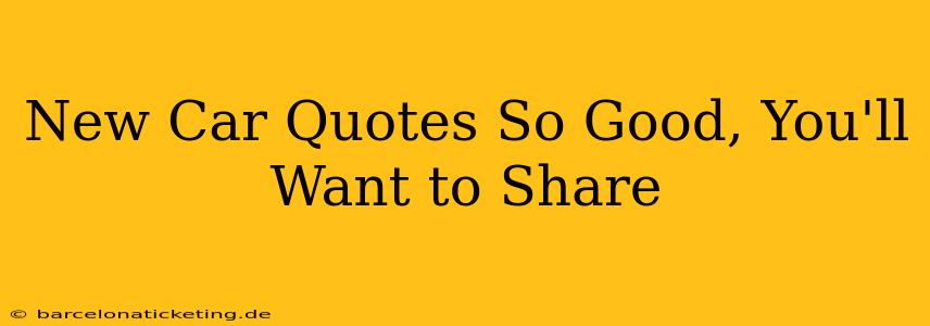 New Car Quotes So Good, You'll Want to Share