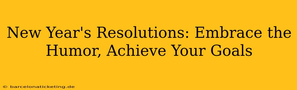 New Year's Resolutions: Embrace the Humor, Achieve Your Goals