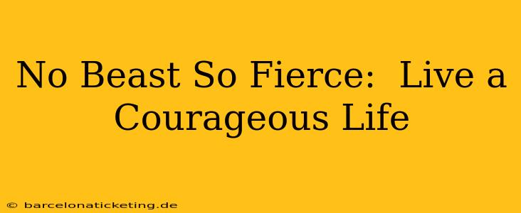 No Beast So Fierce:  Live a Courageous Life