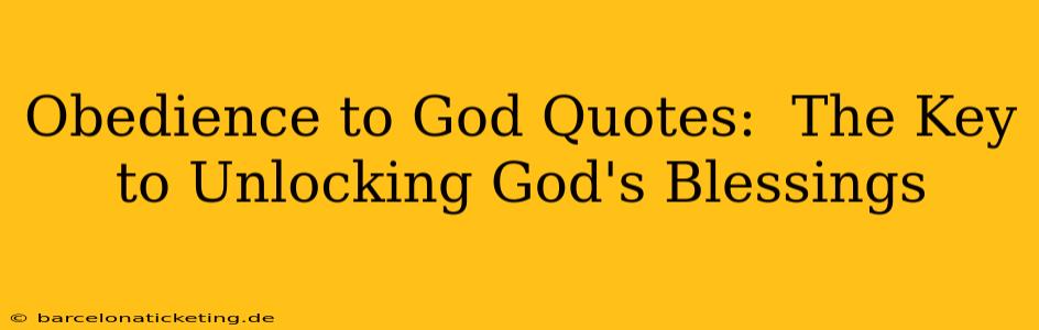 Obedience to God Quotes:  The Key to Unlocking God's Blessings