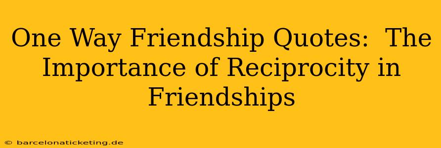 One Way Friendship Quotes:  The Importance of Reciprocity in Friendships