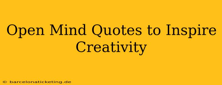 Open Mind Quotes to Inspire Creativity