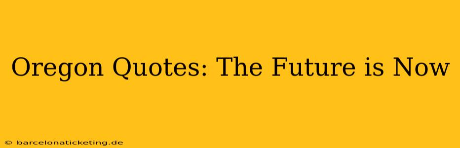 Oregon Quotes: The Future is Now