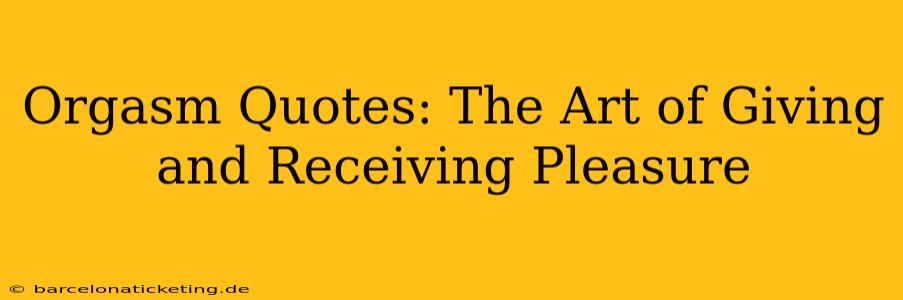 Orgasm Quotes: The Art of Giving and Receiving Pleasure
