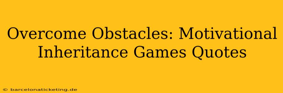 Overcome Obstacles: Motivational Inheritance Games Quotes