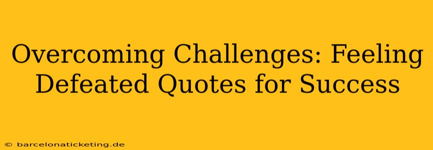 Overcoming Challenges: Feeling Defeated Quotes for Success