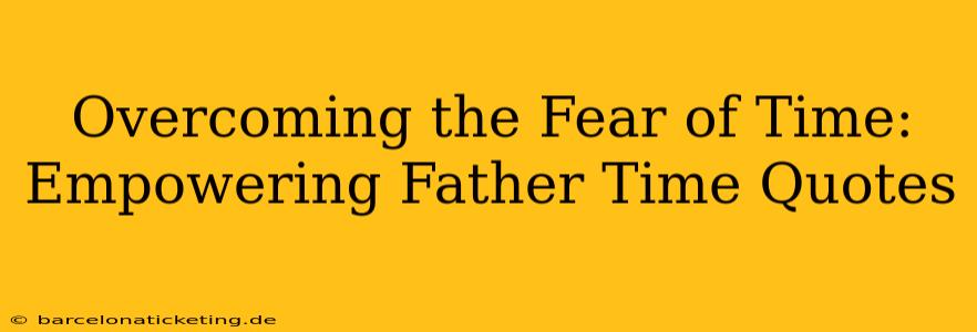 Overcoming the Fear of Time: Empowering Father Time Quotes