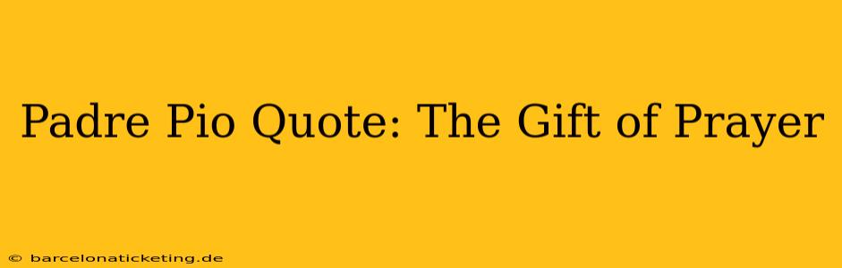 Padre Pio Quote: The Gift of Prayer