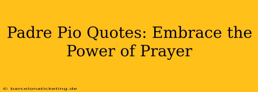 Padre Pio Quotes: Embrace the Power of Prayer