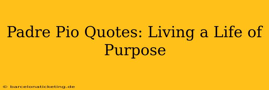 Padre Pio Quotes: Living a Life of Purpose