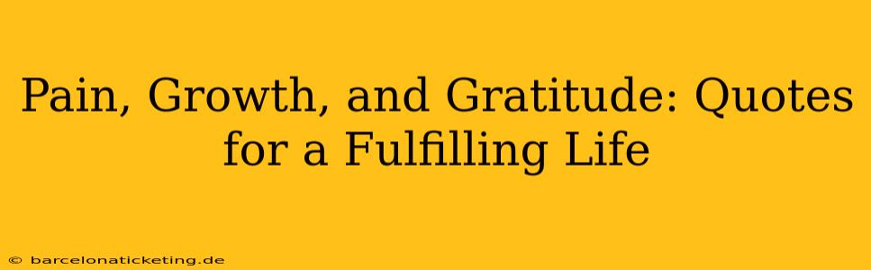 Pain, Growth, and Gratitude: Quotes for a Fulfilling Life