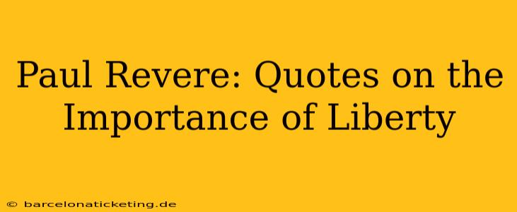 Paul Revere: Quotes on the Importance of Liberty