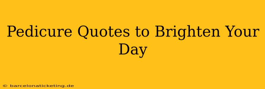 Pedicure Quotes to Brighten Your Day