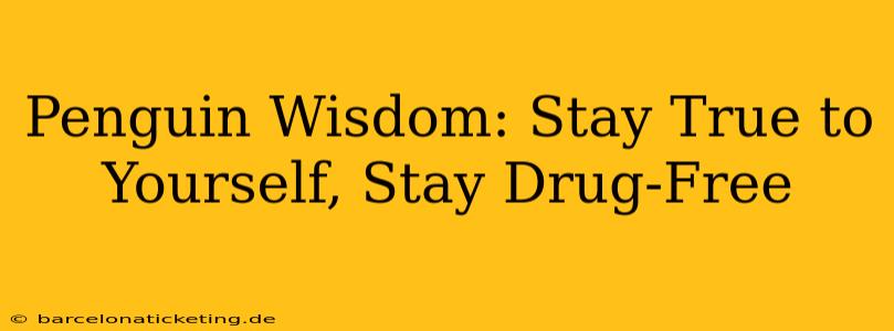 Penguin Wisdom: Stay True to Yourself, Stay Drug-Free