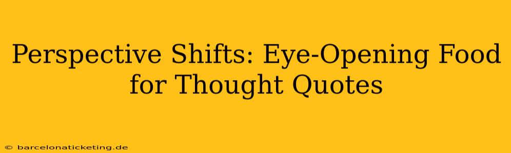 Perspective Shifts: Eye-Opening Food for Thought Quotes