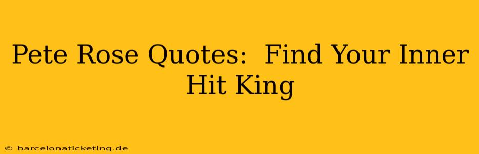 Pete Rose Quotes:  Find Your Inner Hit King
