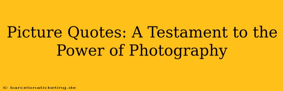 Picture Quotes: A Testament to the Power of Photography