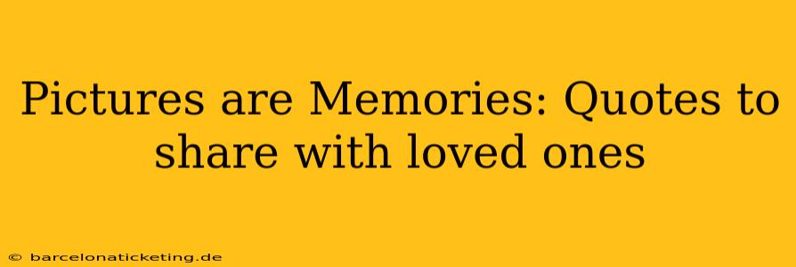 Pictures are Memories: Quotes to share with loved ones