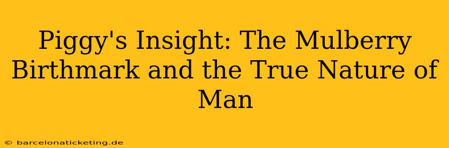 Piggy's Insight: The Mulberry Birthmark and the True Nature of Man