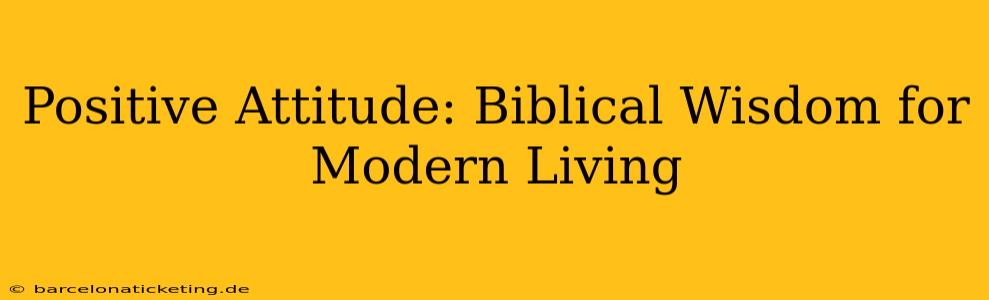 Positive Attitude: Biblical Wisdom for Modern Living