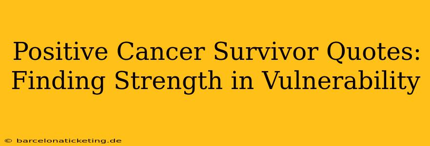 Positive Cancer Survivor Quotes: Finding Strength in Vulnerability