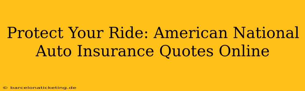 Protect Your Ride: American National Auto Insurance Quotes Online