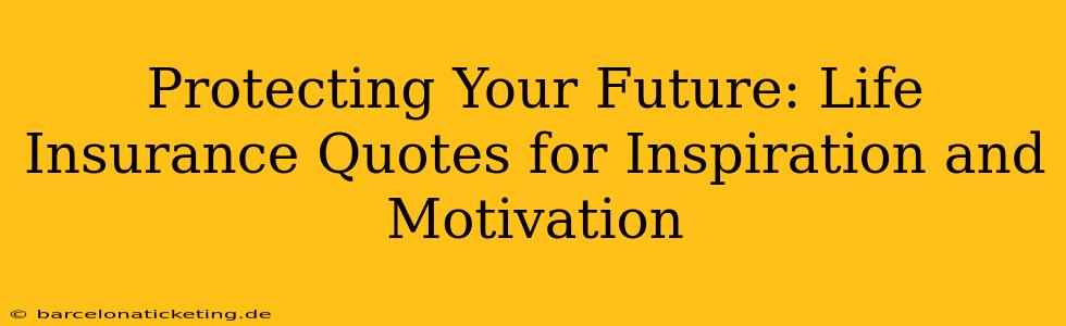 Protecting Your Future: Life Insurance Quotes for Inspiration and Motivation